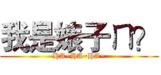 我是婊子ㄇ？ (HA~HA~HA~)