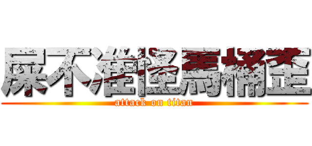 屎不准怪馬桶歪 (attack on titan)