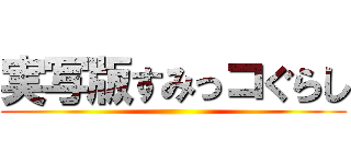 実写版すみっコぐらし ()