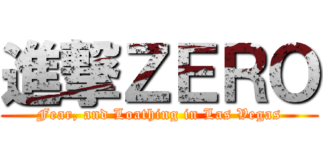 進撃ＺＥＲＯ (Fear, and Loathing in Las Vegas)