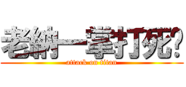 老納一掌打死你 (attack on titan)