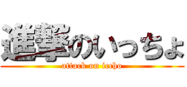 進撃のいっちょ (attack on iccho)