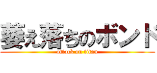 萎え落ちのボンド (attack on titan)