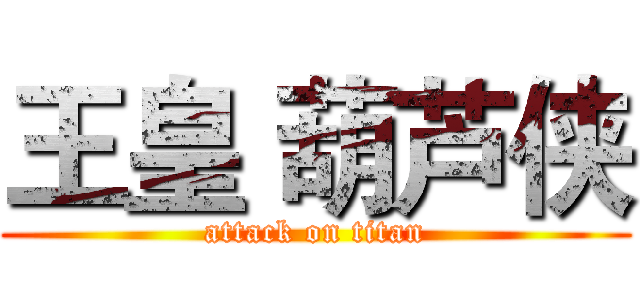 王皇 葫芦侠 (attack on titan)