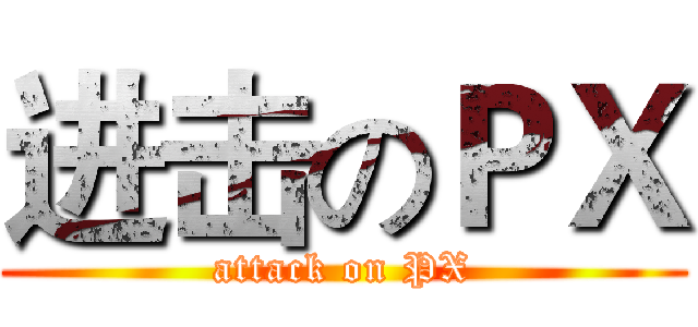 进击のＰＸ (attack on PX)