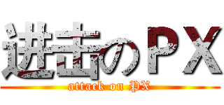 进击のＰＸ (attack on PX)