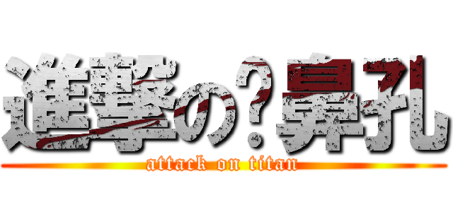 進撃の挖鼻孔 (attack on titan)