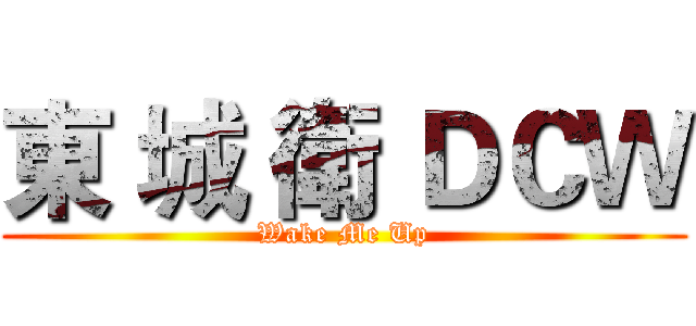 東 城 衛 ＤＣＷ (Wake Me Up)
