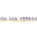 Ｎｏ ｓｏｓ ｖａｎｅｓａ (Despiste de tu cuenta papu)