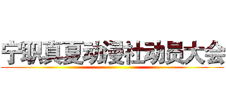 宁职真夏动漫社动员大会 ()