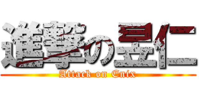 進撃の昱仁 (Attack on Enix)