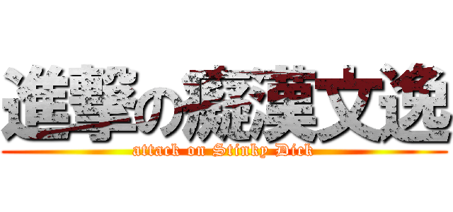 進撃の癡漢文逸 (attack on Stinky Dick)