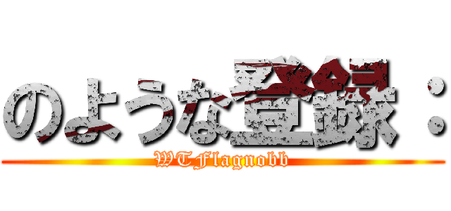 のような登録： (WTFlagnobb)