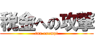 税金への攻撃 (tax exempt)