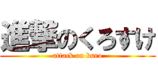進撃のくろすけ (attack on kuro)