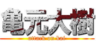 亀元大樹 (attack on kai)