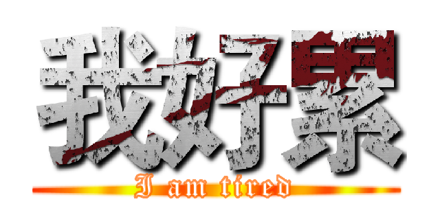 我好累 (I am tired)