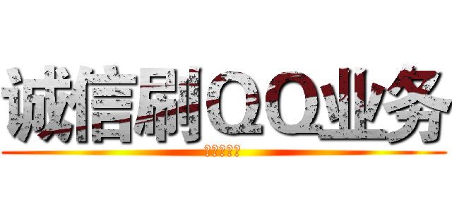 诚信刷ＱＱ业务 (有意者加我)