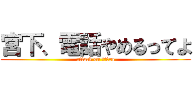 宮下、電話やめるってよ (attack on titan)