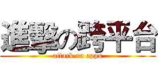 進擊の跨平台 (attack on apps)