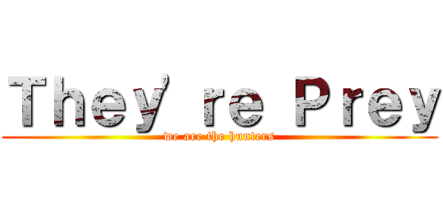 Ｔｈｅｙ\'ｒｅ Ｐｒｅｙ (we are the hunters)
