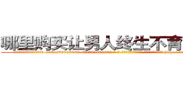 哪里购买让男人终生不育的药物 (哪里购买让男人终生不育的药物【电-186x2687x6963-Q278180069元-吉-药-业】我们做的是长期生意,靠的是老客户长期支持 http://sngk.net/N73qzr
)