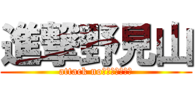 進撃野見山 (attack no　ｍｉｙａｍａ)