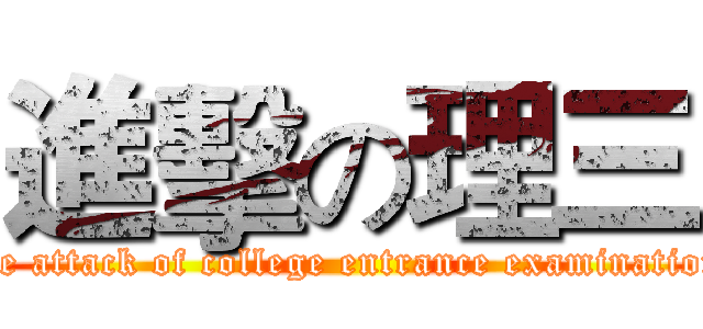 進擊の理三 (the attack of college entrance examination)