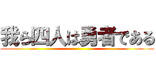 我ら四人は勇者である ()