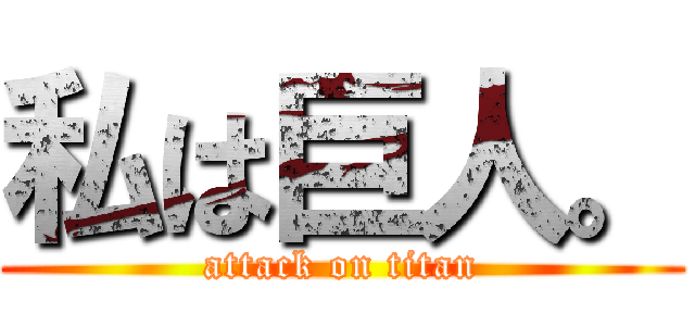 私は巨人。 (attack on titan)