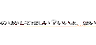 のりかしてほしい？いいよ、はい、はい、やっぱムーり (UNKO)