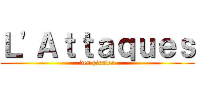 Ｌ'Ａｔｔａｑｕｅｓ (des pirates)