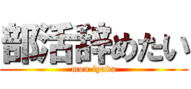 部活辞めたい (mou iyada)