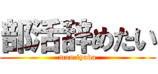 部活辞めたい (mou iyada)