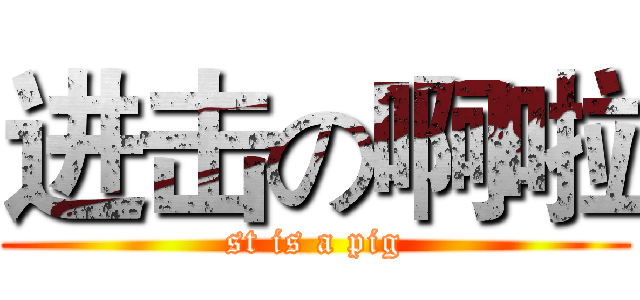 进击の啊啦 (st is a pig)