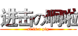 进击の啊啦 (st is a pig)