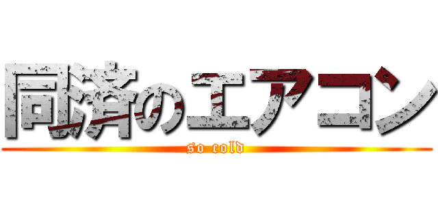 同済のエアコン (so cold)