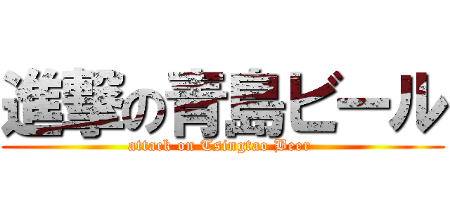 進撃の青島ビール (attack on Tsingtao Beer )