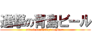 進撃の青島ビール (attack on Tsingtao Beer )