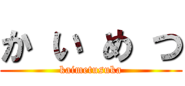 か い め つ (kaimetusuka)