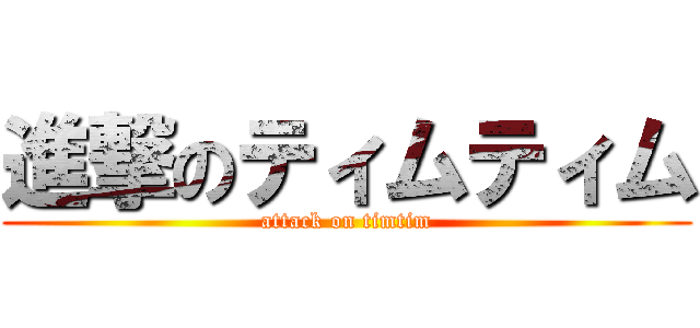 進撃のティムティム (attack on timtim)