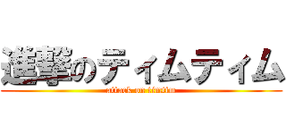 進撃のティムティム (attack on timtim)