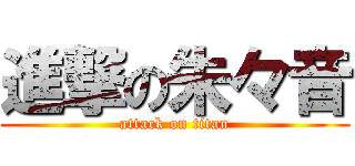 進撃の朱々音 (attack on titan)