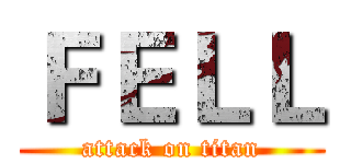 ＦＥＬＬ (attack on titan)