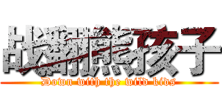 战翻熊孩子 (Down with the wild kids)
