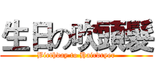 生日の吹頭髮 (Birthday to Hairdryer)