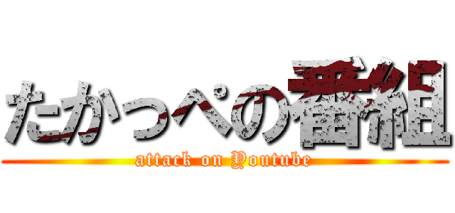 たかっぺの番組 (attack on Youtube)