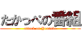 たかっぺの番組 (attack on Youtube)