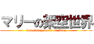 マリーの架空世界 (Imaginary world of Mary)