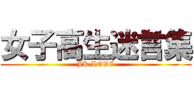 女子高生迷言集 (JK LOVE)